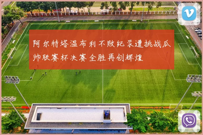阿尔特塔温布利不败纪录遭挑战瓜帅联赛杯决赛全胜再创辉煌