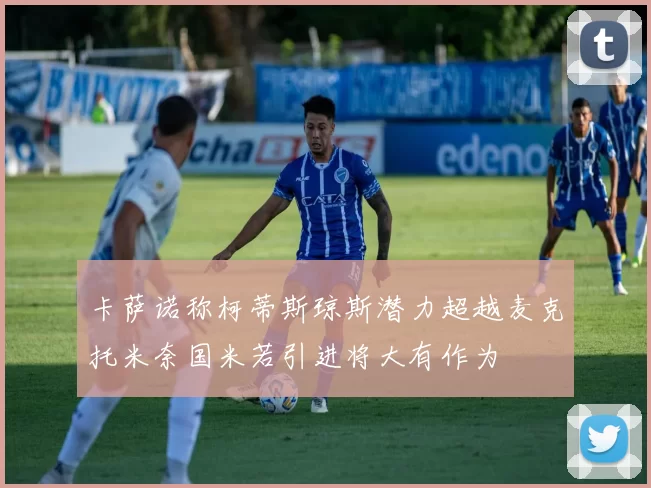 卡萨诺称柯蒂斯琼斯潜力超越麦克托米奈国米若引进将大有作为