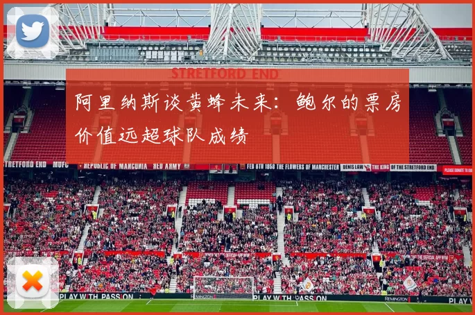 阿里纳斯谈黄蜂未来：鲍尔的票房价值远超球队成绩