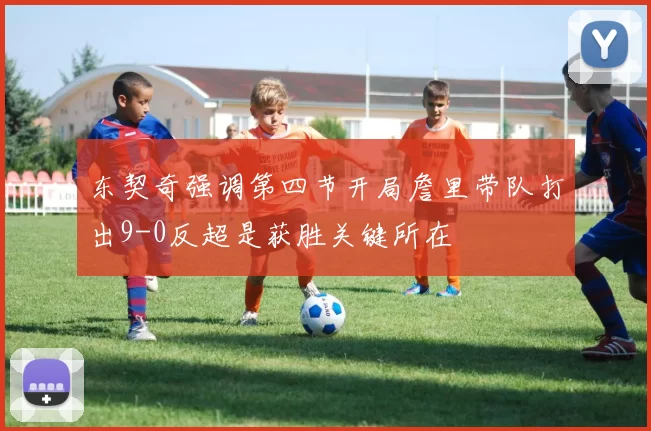 东契奇强调第四节开局詹里带队打出9-0反超是获胜关键所在