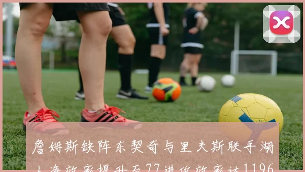 詹姆斯缺阵东契奇与里夫斯联手湖人净效率提升至77进攻效率达1196