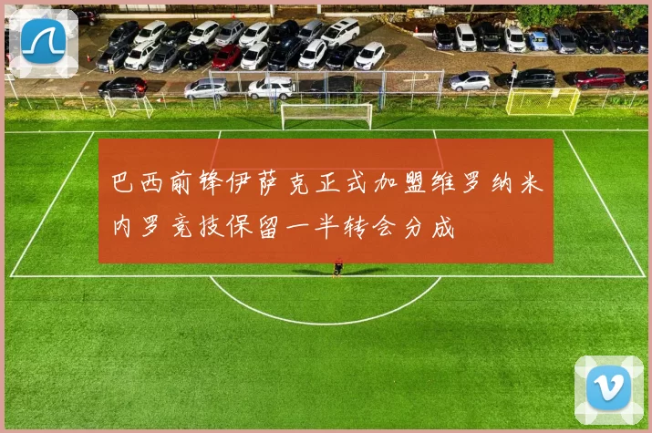 巴西前锋伊萨克正式加盟维罗纳米内罗竞技保留一半转会分成