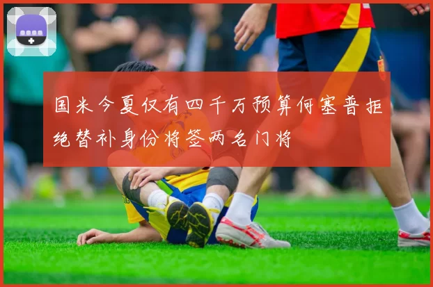 国米今夏仅有四千万预算何塞普拒绝替补身份将签两名门将