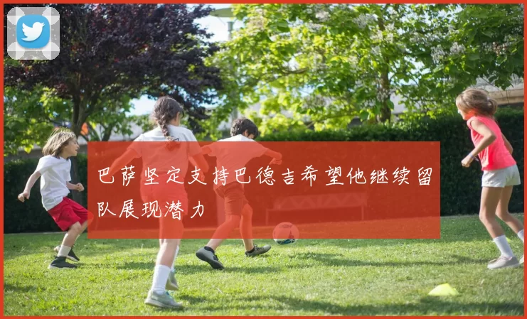 巴萨坚定支持巴德吉希望他继续留队展现潜力